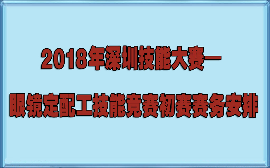 2018年深圳技能大賽— 眼鏡定配工技能競賽初賽賽務(wù)安排