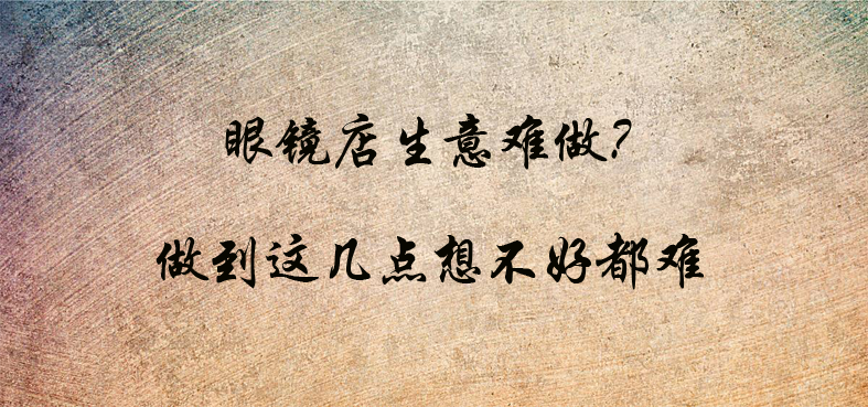 驗(yàn)光師培訓(xùn)學(xué)校分享眼鏡店特征暴露生意好壞